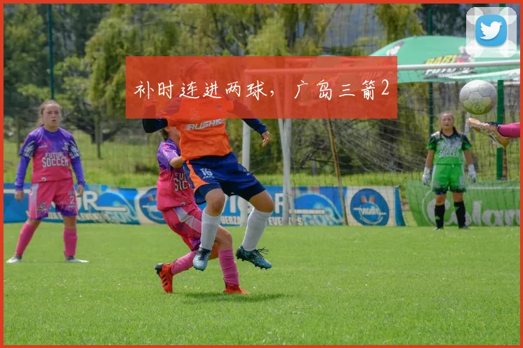 补时连进两球，广岛三箭2