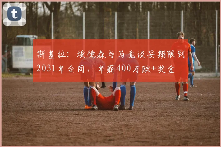 斯基拉：埃德森与马竞谈妥期限到2031年合同，年薪400万欧+奖金