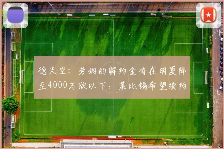 德天空：劳姆的解约金将在明夏降至4000万欧以下，莱比锡希望续约