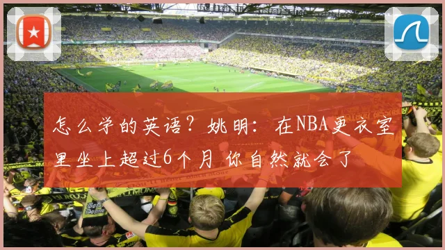 怎么学的英语？姚明：在NBA更衣室里坐上超过6个月 你自然就会了
