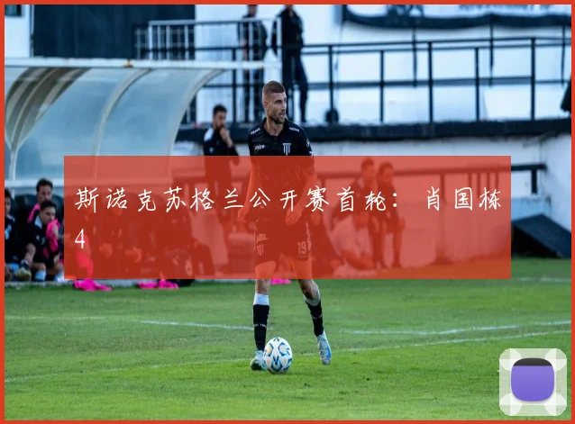 斯诺克苏格兰公开赛首轮：肖国栋4