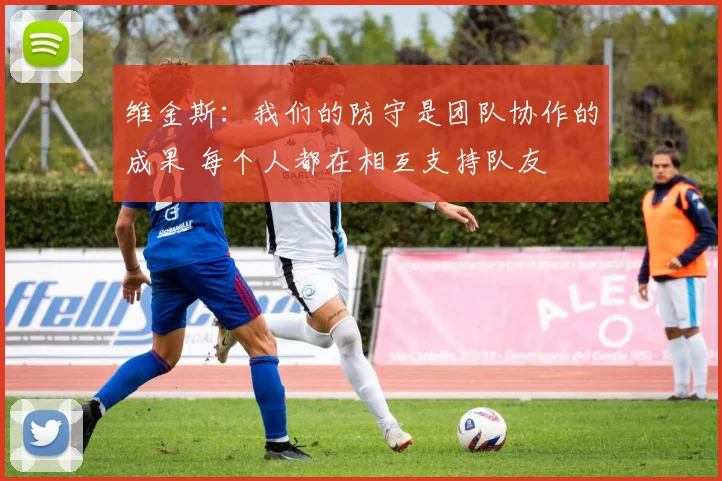 维金斯：我们的防守是团队协作的成果 每个人都在相互支持队友